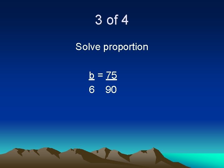 3 of 4 Solve proportion b = 75 6 90 