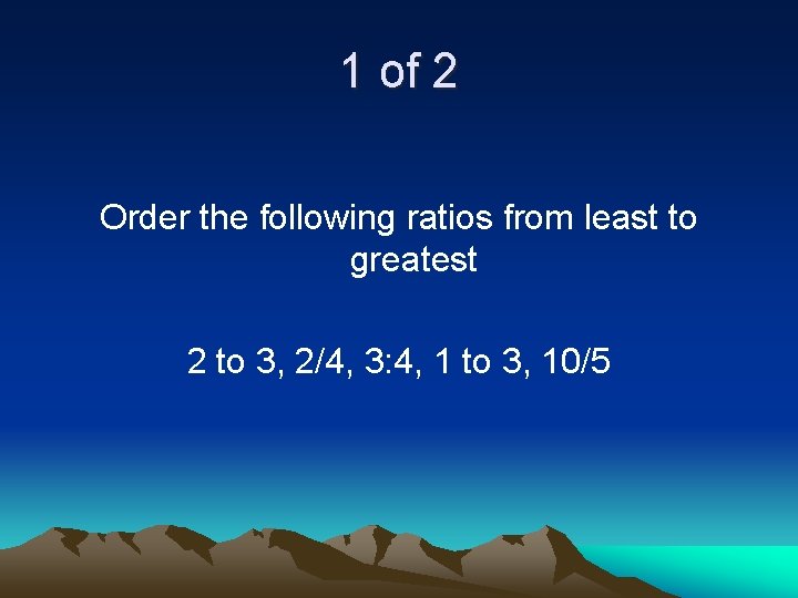 1 of 2 Order the following ratios from least to greatest 2 to 3,