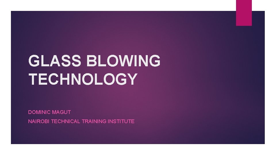 GLASS BLOWING TECHNOLOGY DOMINIC MAGUT NAIROBI TECHNICAL TRAINING INSTITUTE 