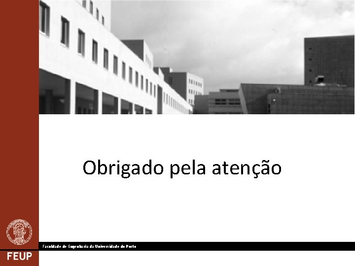 Obrigado pela atenção Faculdade de Engenharia da Universidade do Porto 