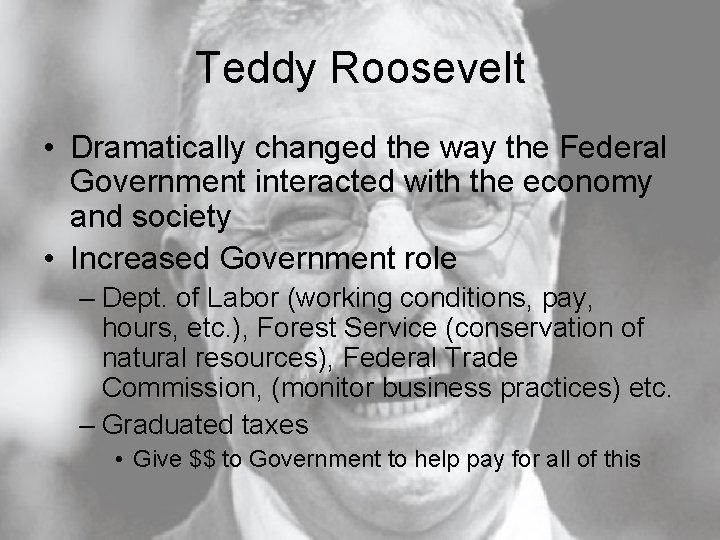 Teddy Roosevelt • Dramatically changed the way the Federal Government interacted with the economy