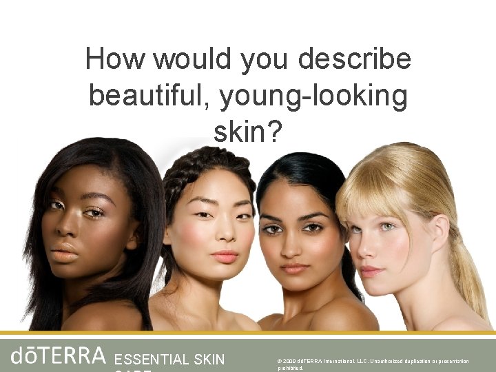 How would you describe beautiful, young-looking skin? ESSENTIAL SKIN © 2009 dōTERRA International, LLC,