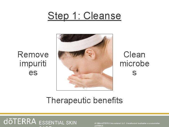 Step 1: Cleanse Remove impuriti es Clean microbe s Therapeutic benefits ESSENTIAL SKIN ©