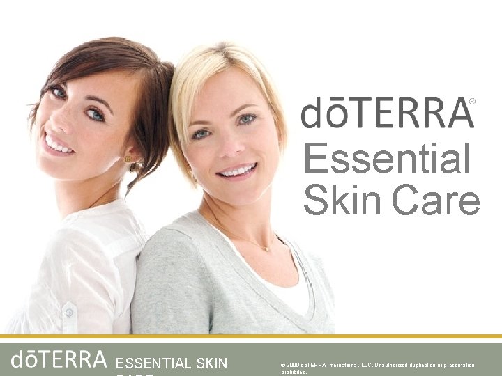 Essential Skin Care ESSENTIAL SKIN © 2009 dōTERRA International, LLC, Unauthorized duplication or presentation