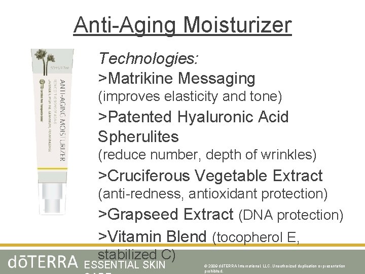 Anti-Aging Moisturizer Technologies: >Matrikine Messaging (improves elasticity and tone) >Patented Hyaluronic Acid Spherulites (reduce