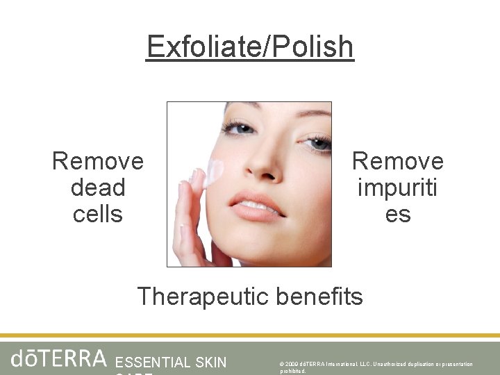 Exfoliate/Polish Remove dead cells Remove impuriti es Therapeutic benefits ESSENTIAL SKIN © 2009 dōTERRA