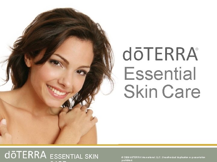 Essential Skin Care ESSENTIAL SKIN © 2009 dōTERRA International, LLC, Unauthorized duplication or presentation