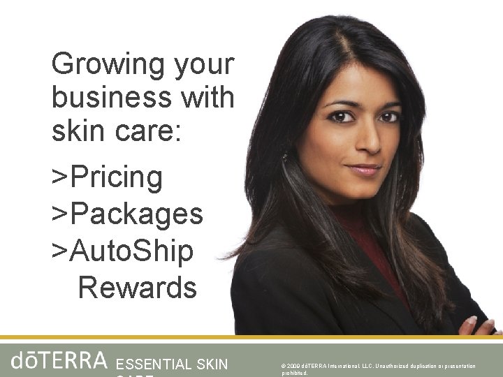 Growing your business with skin care: >Pricing >Packages >Auto. Ship Rewards ESSENTIAL SKIN ©