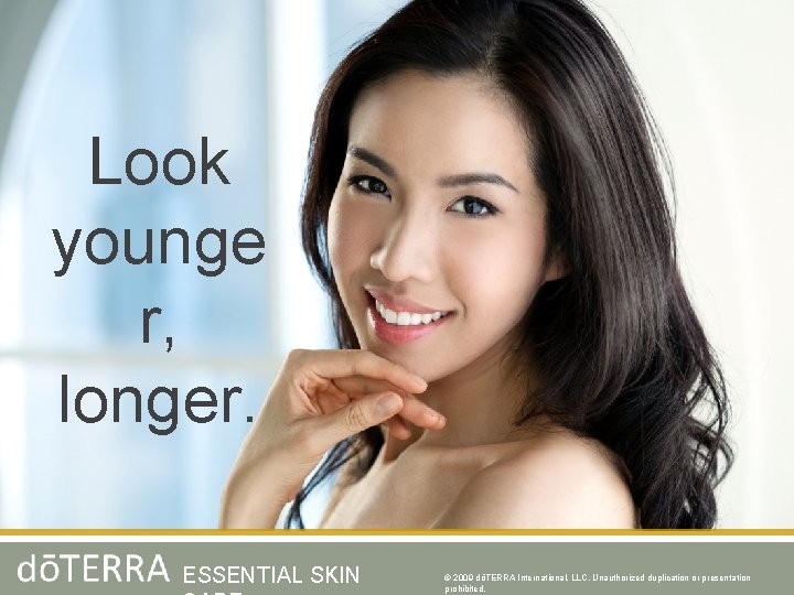 Look younge r, longer. ESSENTIAL SKIN © 2009 dōTERRA International, LLC, Unauthorized duplication or