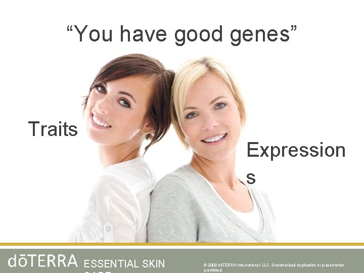 “You have good genes” Traits Expression s ESSENTIAL SKIN © 2009 dōTERRA International, LLC,