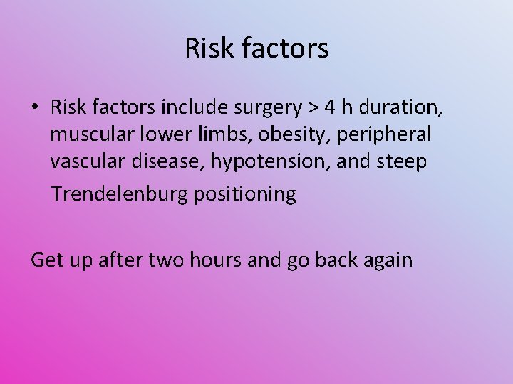 Risk factors • Risk factors include surgery > 4 h duration, muscular lower limbs,