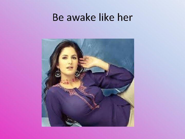 Be awake like her 