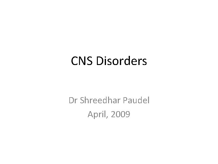 CNS Disorders Dr Shreedhar Paudel April, 2009 