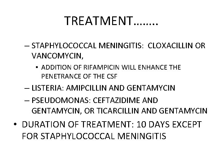 TREATMENT……. . – STAPHYLOCOCCAL MENINGITIS: CLOXACILLIN OR VANCOMYCIN, • ADDITION OF RIFAMPICIN WILL ENHANCE