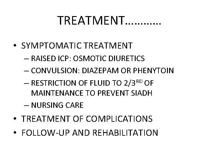 TREATMENT………… • SYMPTOMATIC TREATMENT – RAISED ICP: OSMOTIC DIURETICS – CONVULSION: DIAZEPAM OR PHENYTOIN