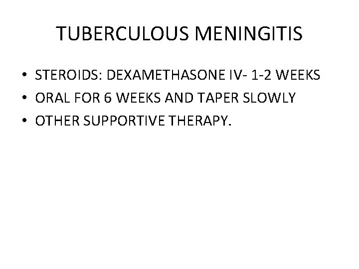 TUBERCULOUS MENINGITIS • STEROIDS: DEXAMETHASONE IV- 1 -2 WEEKS • ORAL FOR 6 WEEKS
