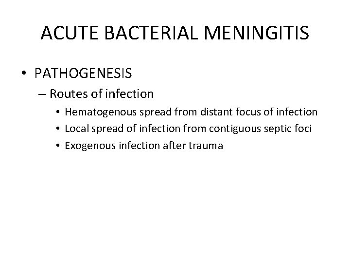 ACUTE BACTERIAL MENINGITIS • PATHOGENESIS – Routes of infection • Hematogenous spread from distant