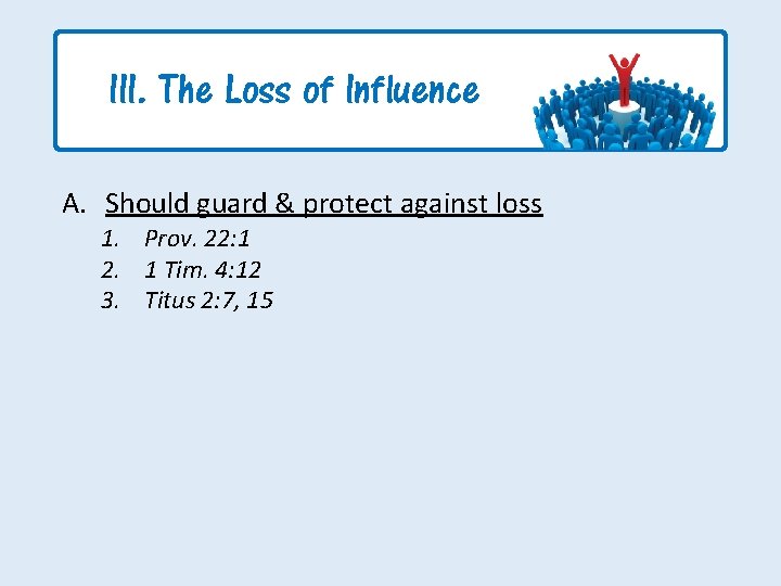 III. The Loss of Influence A. Should guard & protect against loss 1. Prov.