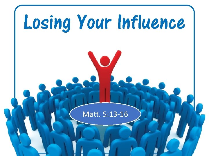 Losing Your Influence Matt. 5: 13 -16 