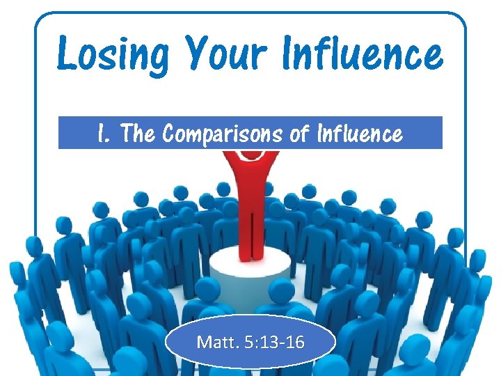 Losing Your Influence I. The Comparisons of Influence Matt. 5: 13 -16 