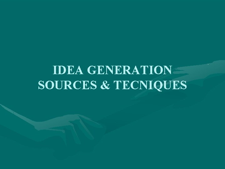 IDEA GENERATION SOURCES & TECNIQUES 