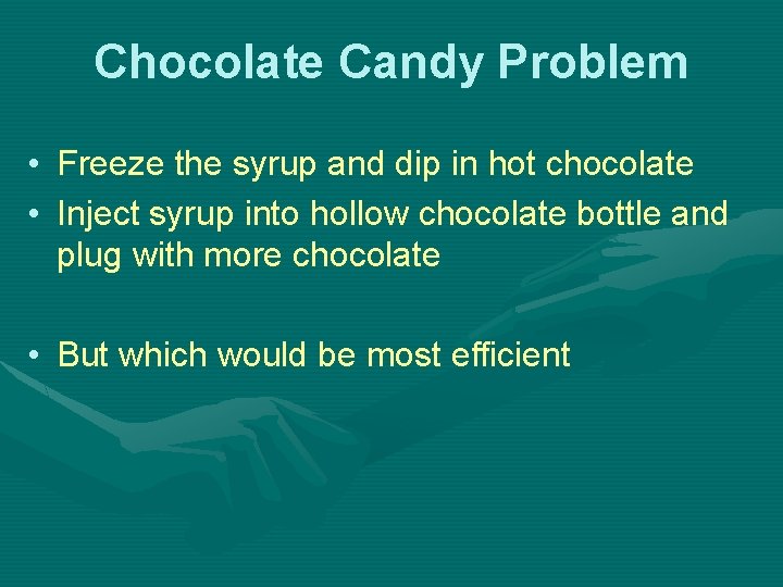 Chocolate Candy Problem • Freeze the syrup and dip in hot chocolate • Inject