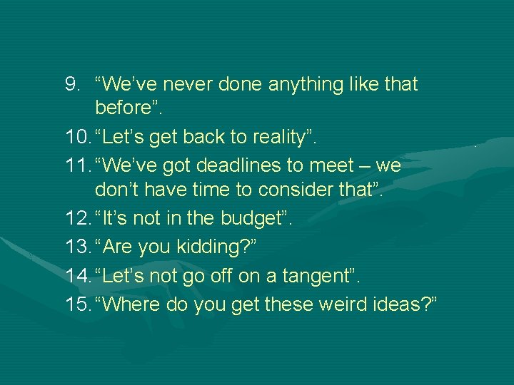 9. “We’ve never done anything like that before”. 10. “Let’s get back to reality”.