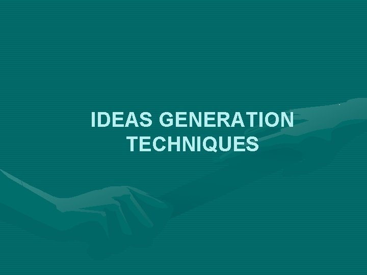 IDEAS GENERATION TECHNIQUES 
