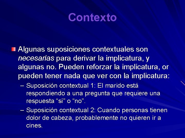 Contexto Algunas suposiciones contextuales son necesarias para derivar la implicatura, y algunas no. Pueden