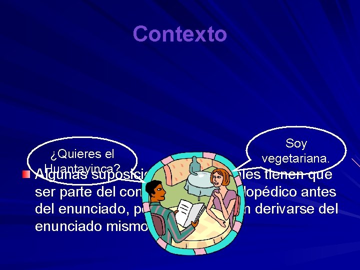 Contexto Soy vegetariana. ¿Quieres el Huantayinca? Algunas suposiciones contextuales tienen que ser parte del