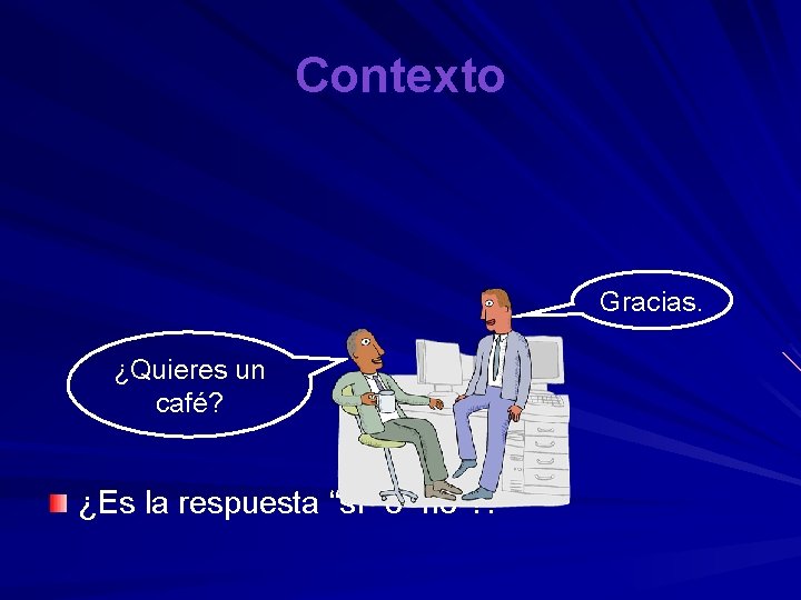 Contexto Gracias. ¿Quieres un café? ¿Es la respuesta “sí” o “no”? : 