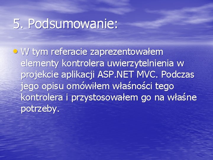 5. Podsumowanie: • W tym referacie zaprezentowałem elementy kontrolera uwierzytelnienia w projekcie aplikacji ASP.