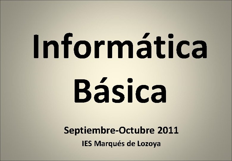 Informática Básica Septiembre-Octubre 2011 IES Marqués de Lozoya 