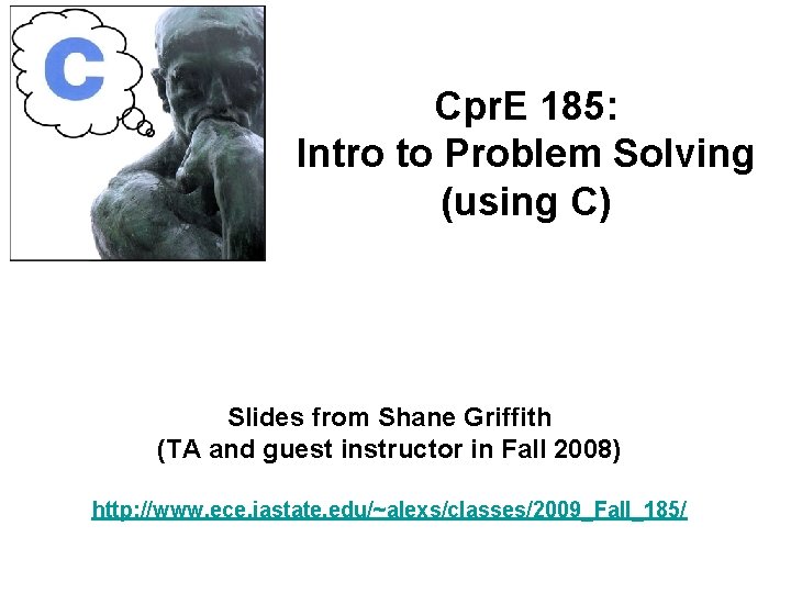 Cpr. E 185: Intro to Problem Solving (using C) Slides from Shane Griffith (TA