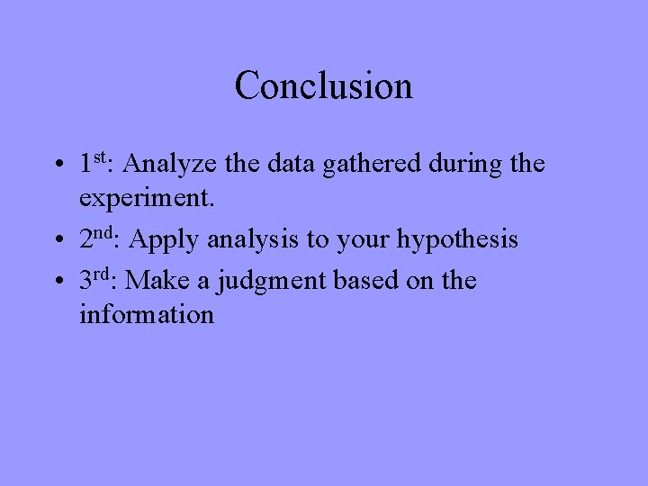 Conclusion • 1 st: Analyze the data gathered during the experiment. • 2 nd: