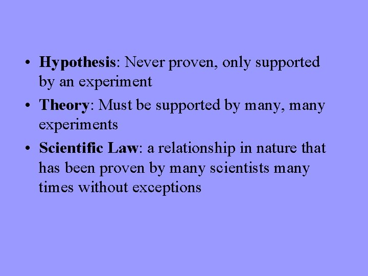  • Hypothesis: Never proven, only supported by an experiment • Theory: Must be