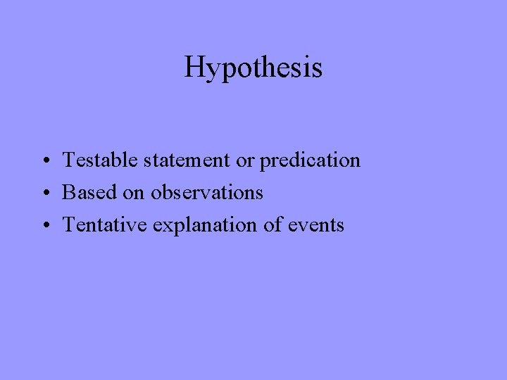 Hypothesis • Testable statement or predication • Based on observations • Tentative explanation of