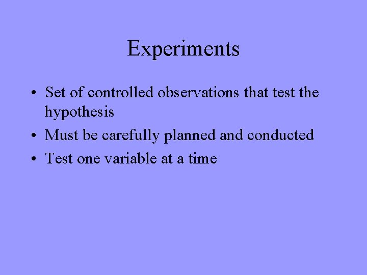 Experiments • Set of controlled observations that test the hypothesis • Must be carefully