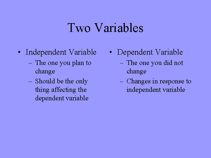 Two Variables • Independent Variable – The one you plan to change – Should