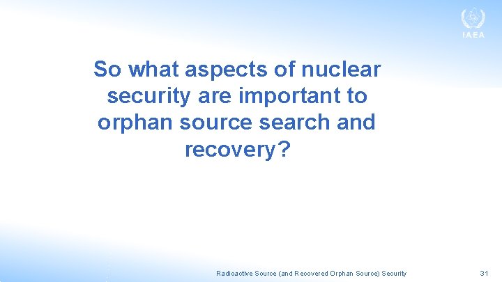 So what aspects of nuclear security are important to orphan source search and recovery?