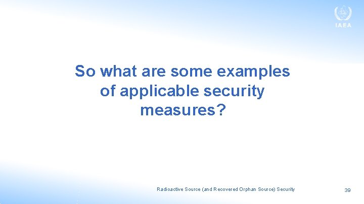 So what are some examples of applicable security measures? Radioactive Source (and Recovered Orphan