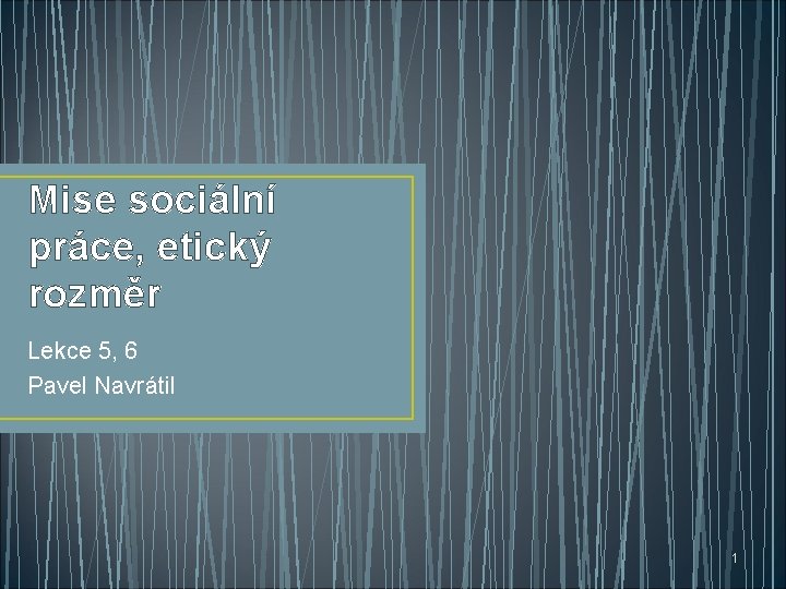 Mise sociální práce, etický rozměr Lekce 5, 6 Pavel Navrátil 1 