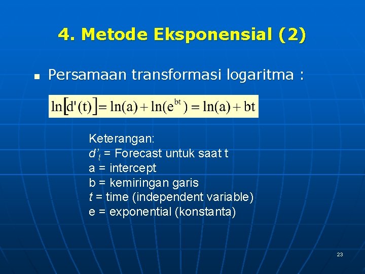 4. Metode Eksponensial (2) n Persamaan transformasi logaritma : Keterangan: d’t = Forecast untuk
