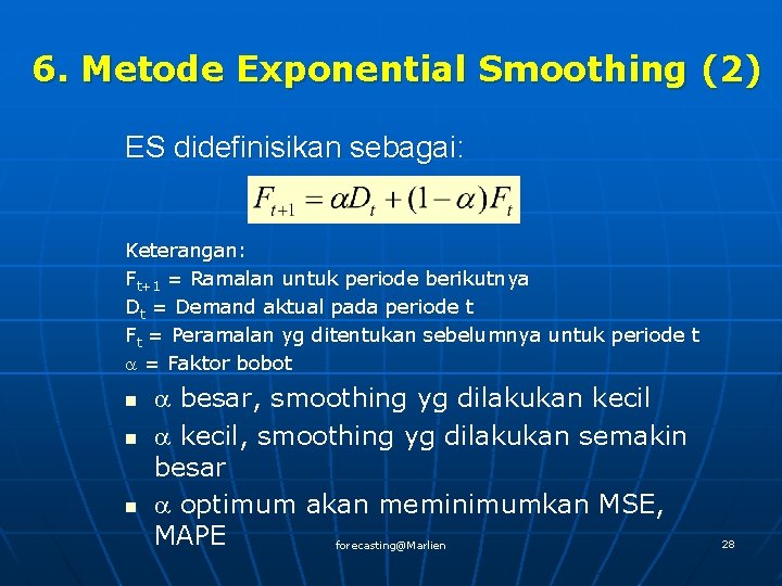 6. Metode Exponential Smoothing (2) ES didefinisikan sebagai: Keterangan: Ft+1 = Ramalan untuk periode