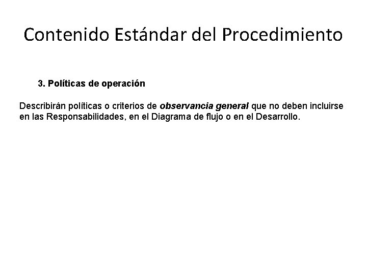Contenido Estándar del Procedimiento 3. Políticas de operación Describirán políticas o criterios de observancia Contenido Estándar del Procedimiento 3. Políticas de operación Describirán políticas o criterios de observancia