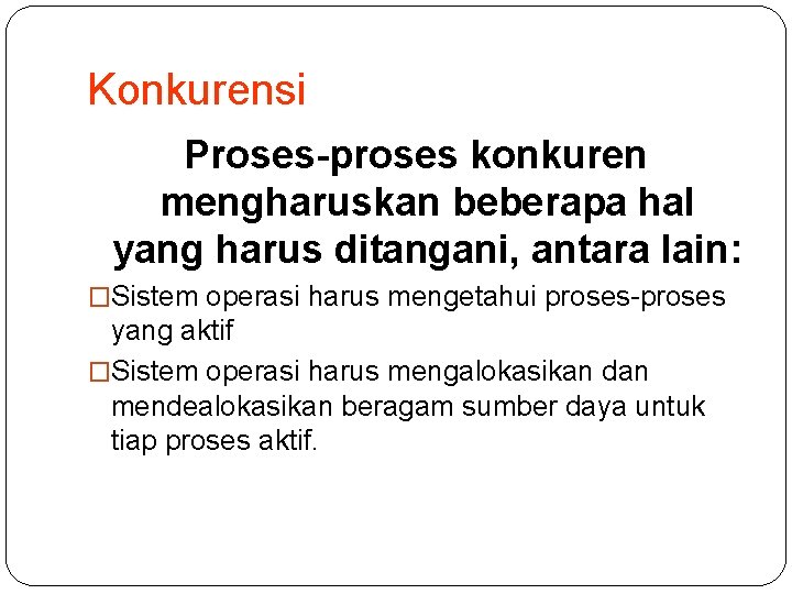 Konkurensi Proses-proses konkuren mengharuskan beberapa hal yang harus ditangani, antara lain: �Sistem operasi harus