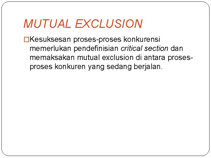 MUTUAL EXCLUSION �Kesuksesan proses-proses konkurensi memerlukan pendefinisian critical section dan memaksakan mutual exclusion di