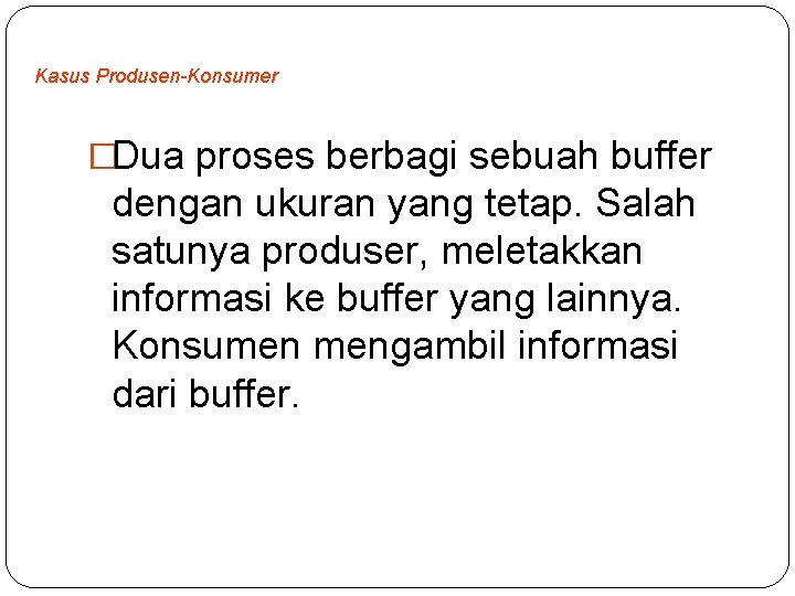 Kasus Produsen-Konsumer �Dua proses berbagi sebuah buffer dengan ukuran yang tetap. Salah satunya produser,