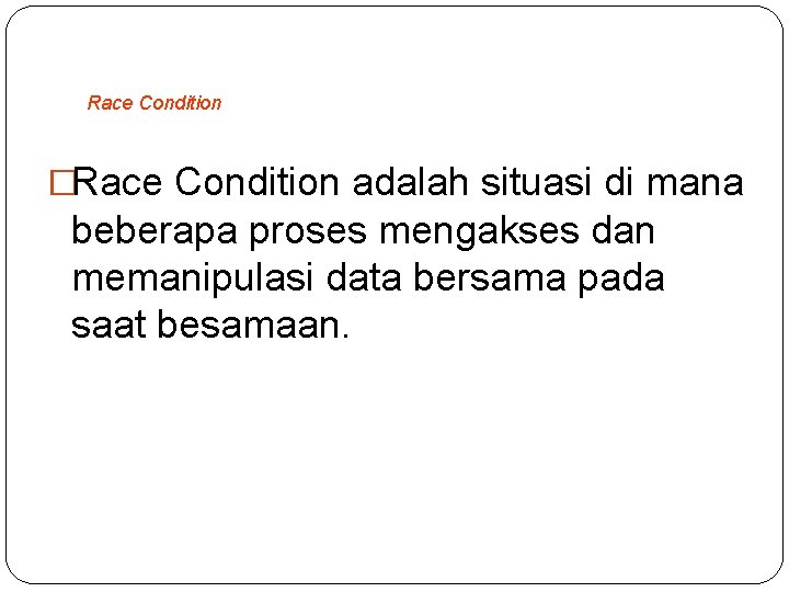 Race Condition �Race Condition adalah situasi di mana beberapa proses mengakses dan memanipulasi data