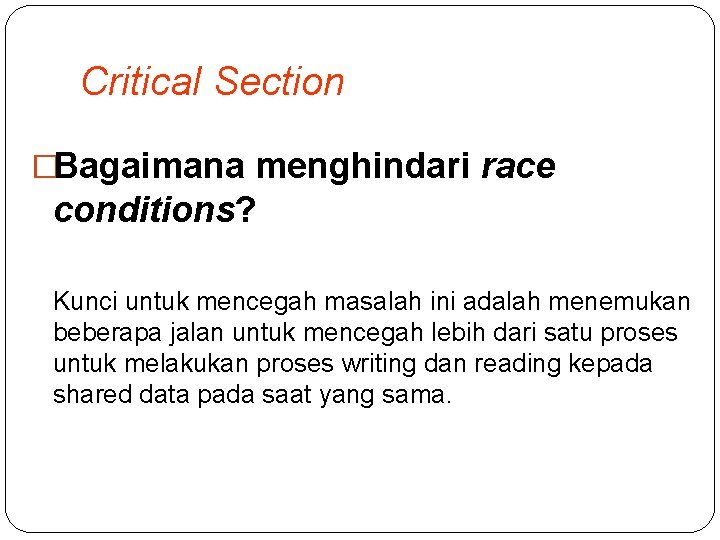 Critical Section �Bagaimana menghindari race conditions? Kunci untuk mencegah masalah ini adalah menemukan beberapa